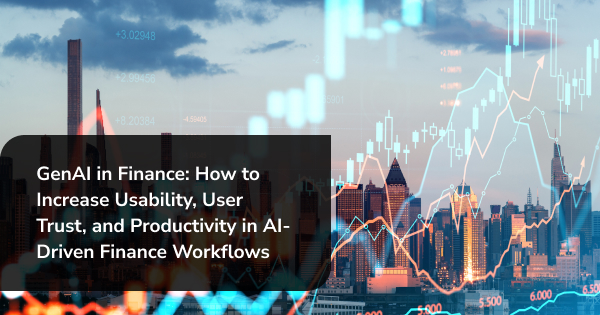 GenAI in Finance: Increase Usability, User Trust, and Productivity in AI-Driven Finance Workflows