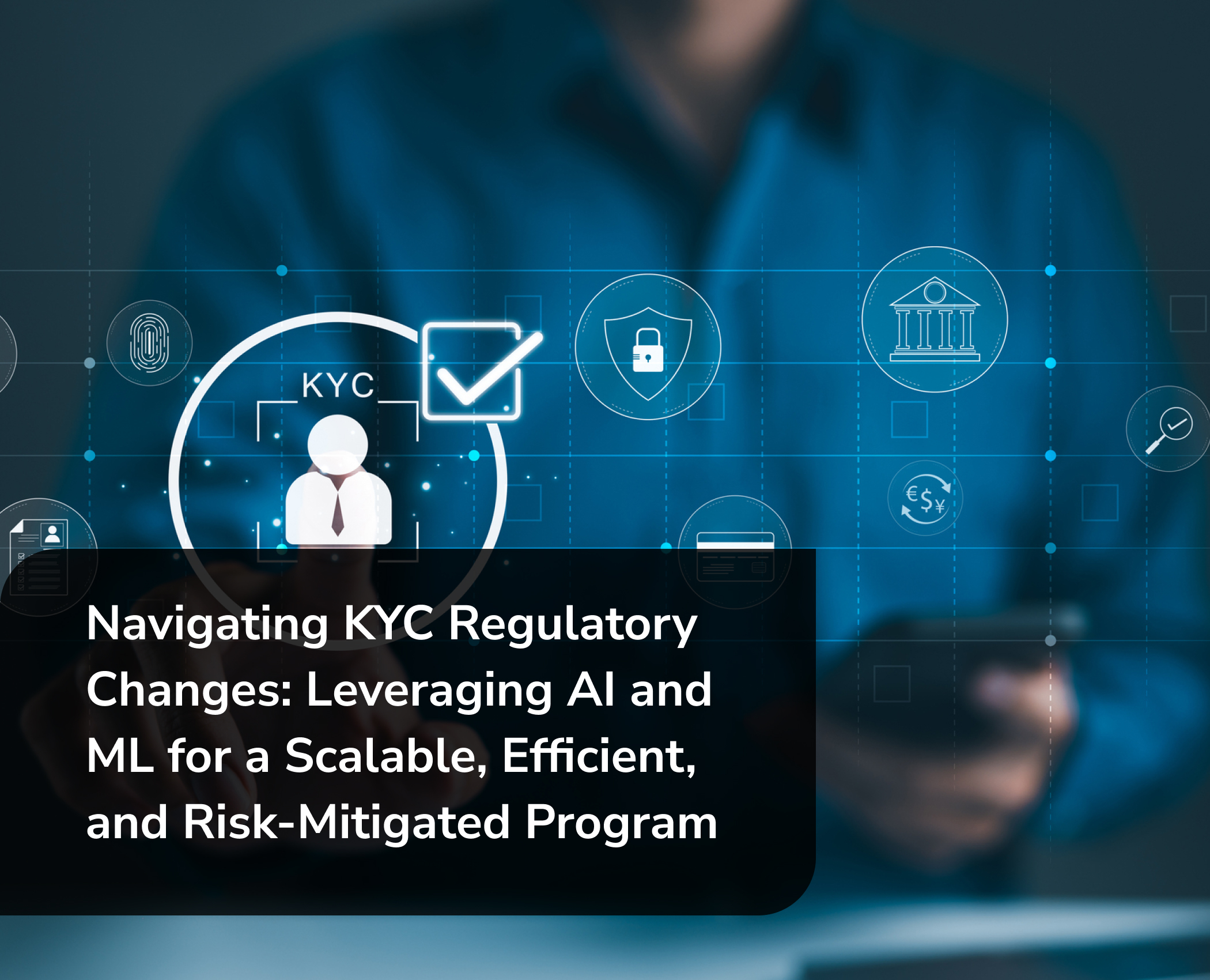 Navigating KYC Regulatory Changes: Leveraging AI and ML for a Scalable, Efficient, and Risk-Mitigated Program