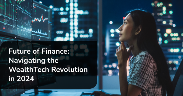 The Future of Finance: Navigating the WealthTech Revolution in 2024